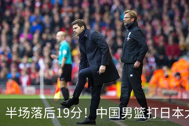 半场落后19分！中国男篮打日本太被动，老问题全暴露，郭士强拿啥翻盘？
